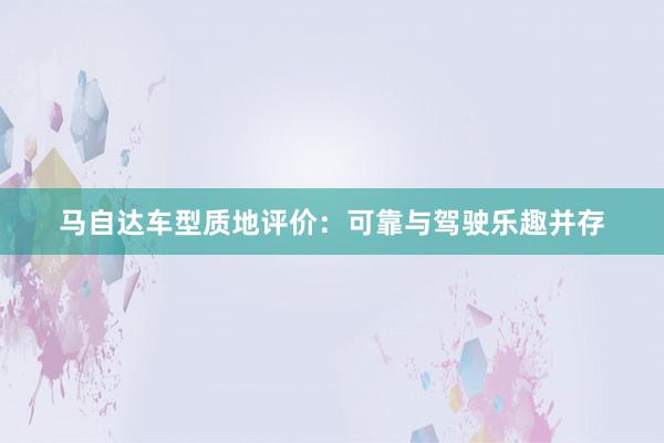 马自达车型质地评价：可靠与驾驶乐趣并存